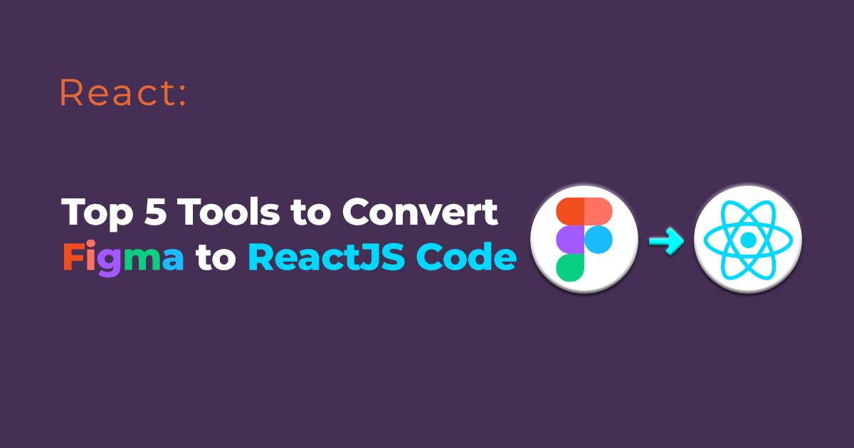 Top 5 Tools to Convert Figma to ReactJS Code: Unlocking Efficiency for Designers and Developers