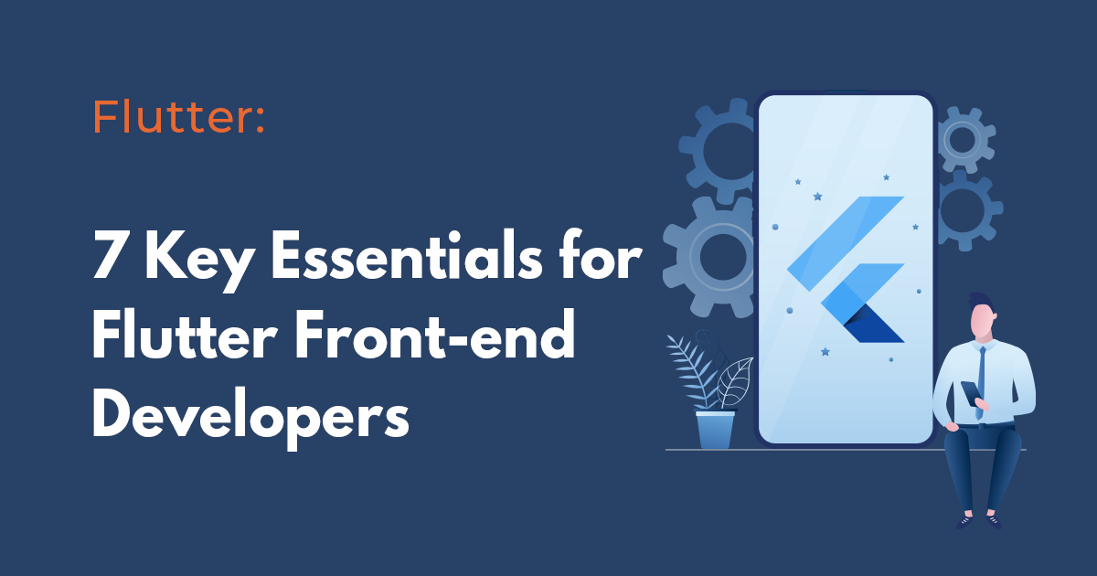 What are the essentials for Flutter front-end developers? Here are 7 Key Essentials to Know