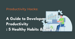 5 Healthy Hacks to Developer Productivity