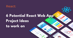 6 Potential React Web App Project Ideas to work on