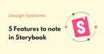 5 Features to explore in Storybook to build UI component library