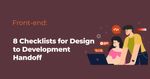 8 Checklists for Design to Development Handoff: Ensuring a Smooth Transitiosn