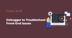 How to Use a Debugger to Troubleshoot Front-End Issues